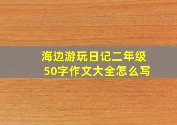 海边游玩日记二年级50字作文大全怎么写