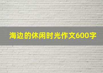 海边的休闲时光作文600字