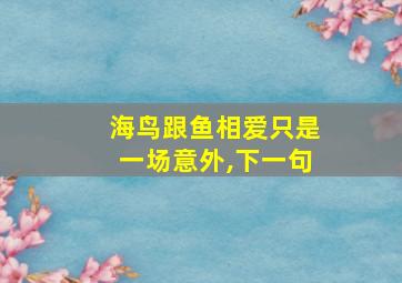 海鸟跟鱼相爱只是一场意外,下一句