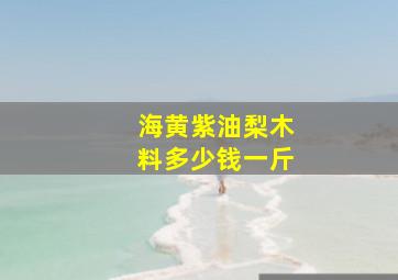 海黄紫油梨木料多少钱一斤