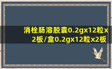 消栓肠溶胶囊0.2gx12粒x2板/盒0.2gx12粒x2板/盒