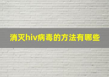 消灭hiv病毒的方法有哪些