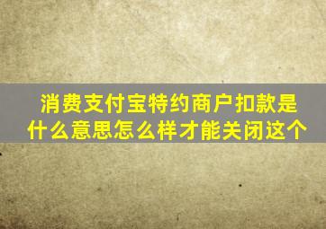 消费支付宝特约商户扣款是什么意思怎么样才能关闭这个