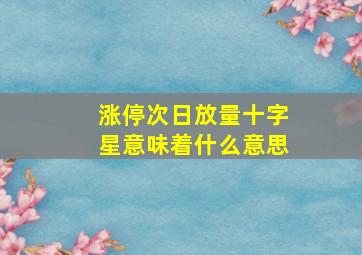 涨停次日放量十字星意味着什么意思