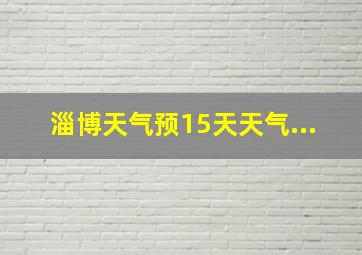 淄博天气预15天天气...