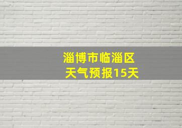 淄博市临淄区天气预报15天