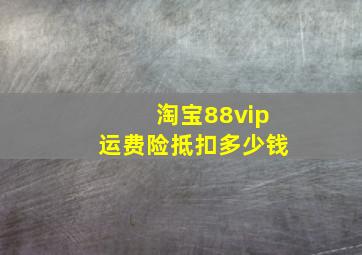 淘宝88vip运费险抵扣多少钱