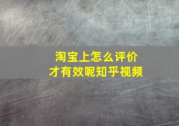 淘宝上怎么评价才有效呢知乎视频