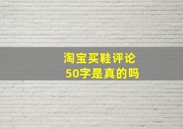 淘宝买鞋评论50字是真的吗