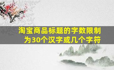 淘宝商品标题的字数限制为30个汉字或几个字符