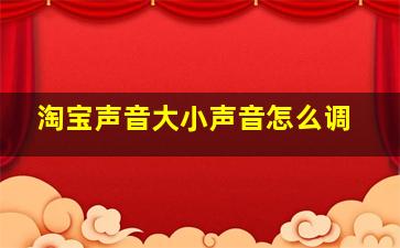 淘宝声音大小声音怎么调