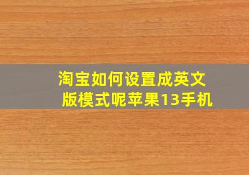 淘宝如何设置成英文版模式呢苹果13手机