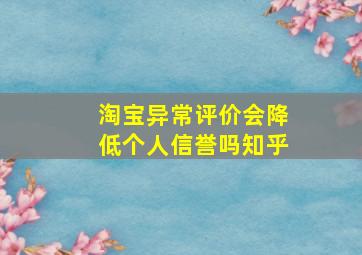 淘宝异常评价会降低个人信誉吗知乎