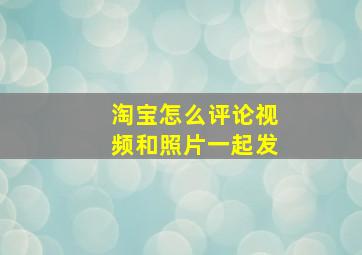 淘宝怎么评论视频和照片一起发