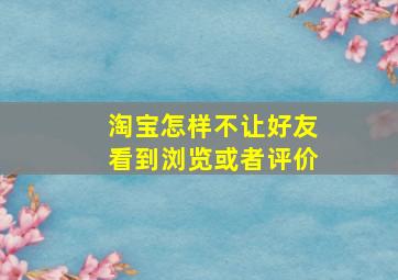 淘宝怎样不让好友看到浏览或者评价