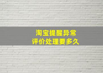 淘宝提醒异常评价处理要多久