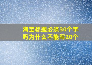 淘宝标题必须30个字吗为什么不能写20个