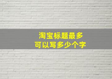 淘宝标题最多可以写多少个字