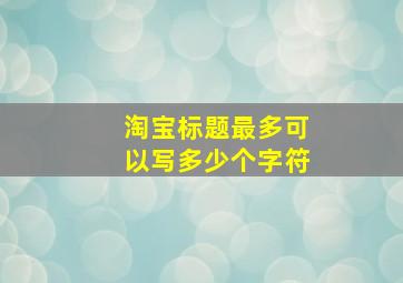 淘宝标题最多可以写多少个字符