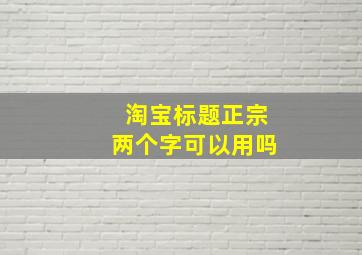 淘宝标题正宗两个字可以用吗