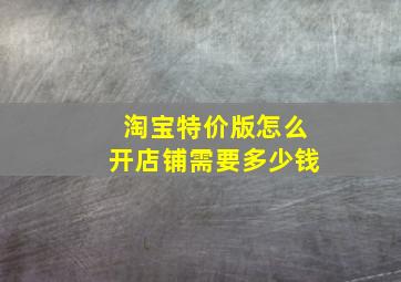 淘宝特价版怎么开店铺需要多少钱