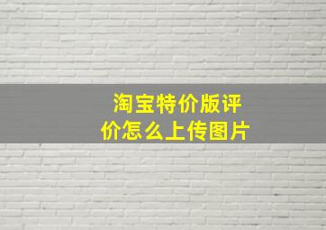 淘宝特价版评价怎么上传图片