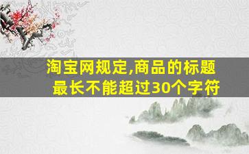 淘宝网规定,商品的标题最长不能超过30个字符