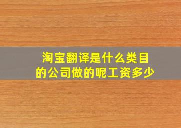 淘宝翻译是什么类目的公司做的呢工资多少