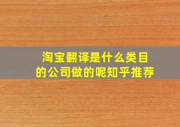 淘宝翻译是什么类目的公司做的呢知乎推荐