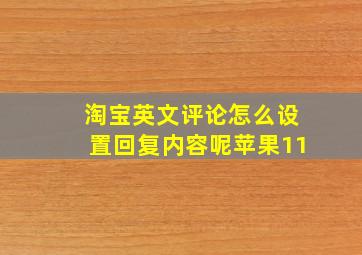 淘宝英文评论怎么设置回复内容呢苹果11