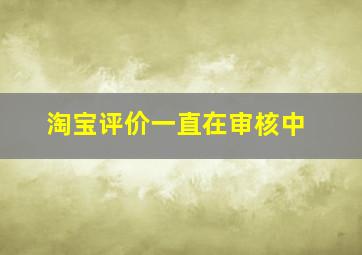 淘宝评价一直在审核中