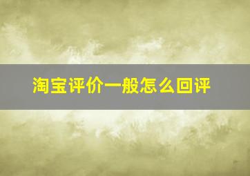 淘宝评价一般怎么回评