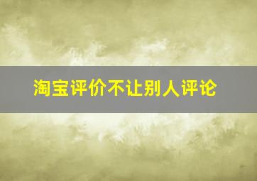 淘宝评价不让别人评论