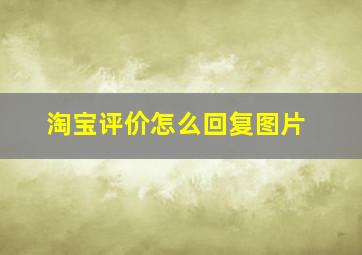 淘宝评价怎么回复图片