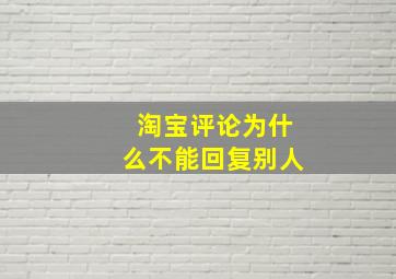 淘宝评论为什么不能回复别人