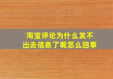 淘宝评论为什么发不出去信息了呢怎么回事