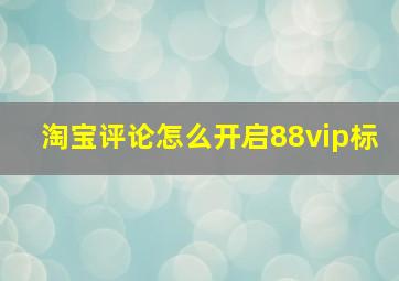 淘宝评论怎么开启88vip标