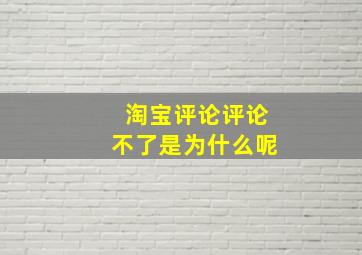 淘宝评论评论不了是为什么呢