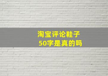 淘宝评论鞋子50字是真的吗