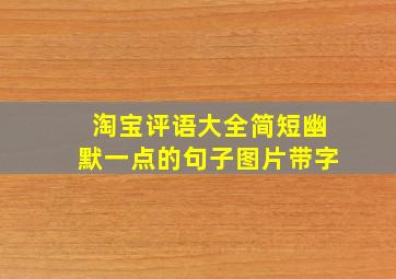 淘宝评语大全简短幽默一点的句子图片带字