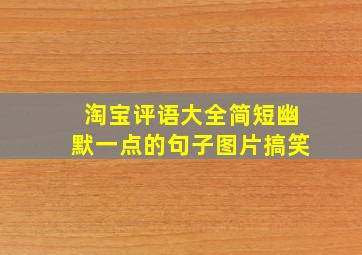 淘宝评语大全简短幽默一点的句子图片搞笑