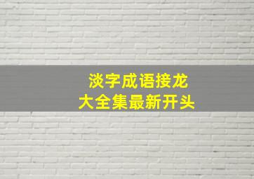 淡字成语接龙大全集最新开头