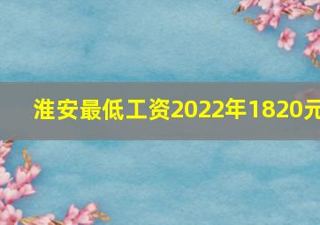 淮安最低工资2022年1820元