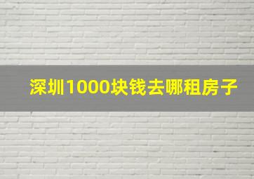 深圳1000块钱去哪租房子