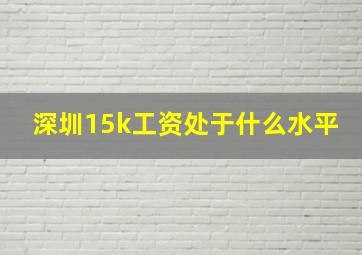 深圳15k工资处于什么水平