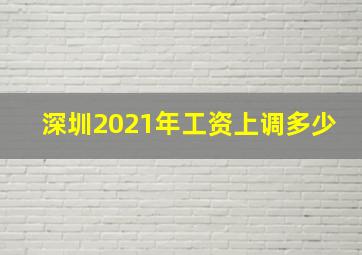 深圳2021年工资上调多少