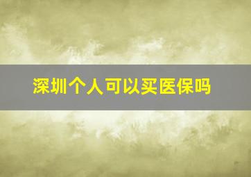 深圳个人可以买医保吗