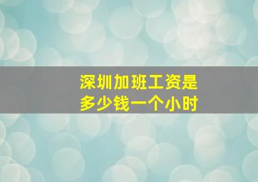 深圳加班工资是多少钱一个小时