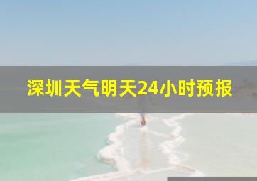 深圳天气明天24小时预报