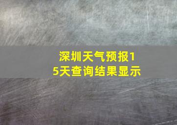 深圳天气预报15天查询结果显示